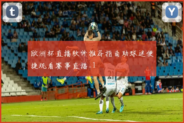 欧洲杯直播软件推荐指南助球迷便捷观看赛事直播_1