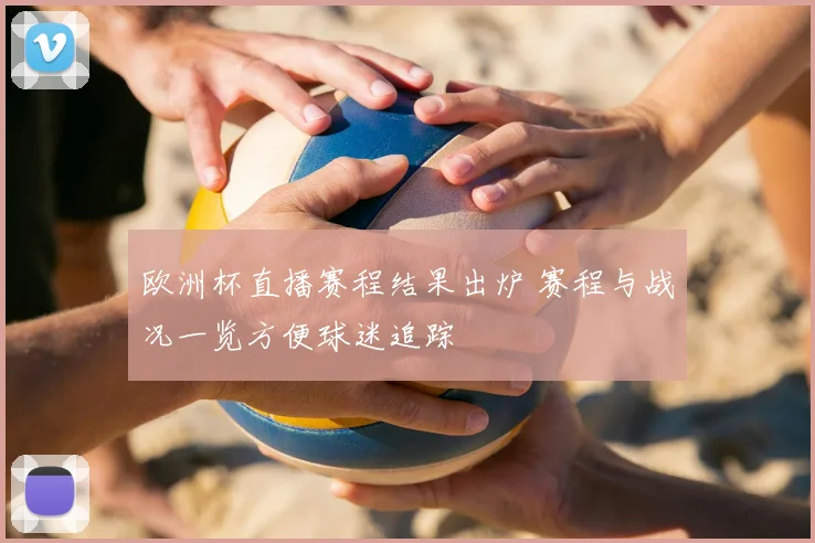 欧洲杯直播赛程结果出炉 赛程与战况一览方便球迷追踪