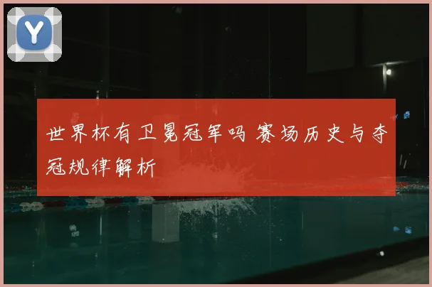 世界杯有卫冕冠军吗 赛场历史与夺冠规律解析