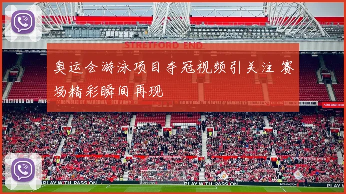 奥运会游泳项目夺冠视频引关注 赛场精彩瞬间再现