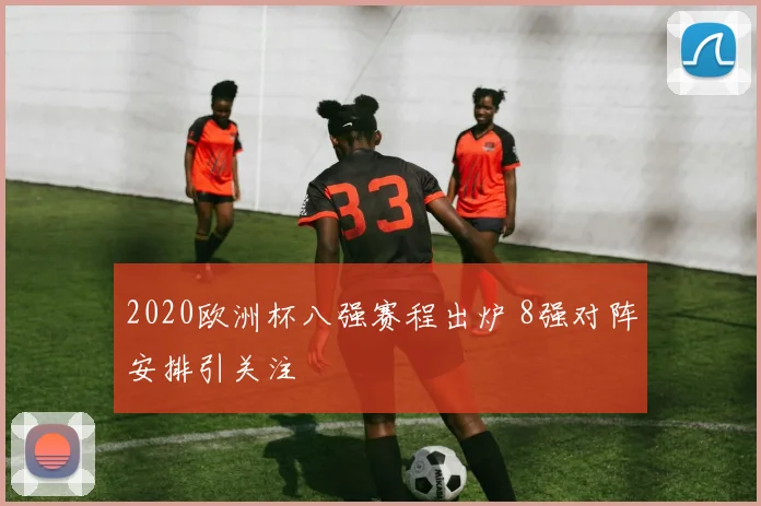 2020欧洲杯八强赛程出炉 8强对阵安排引关注