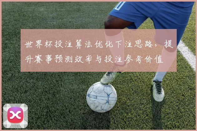 世界杯投注算法优化下注思路，提升赛事预测效率与投注参考价值
