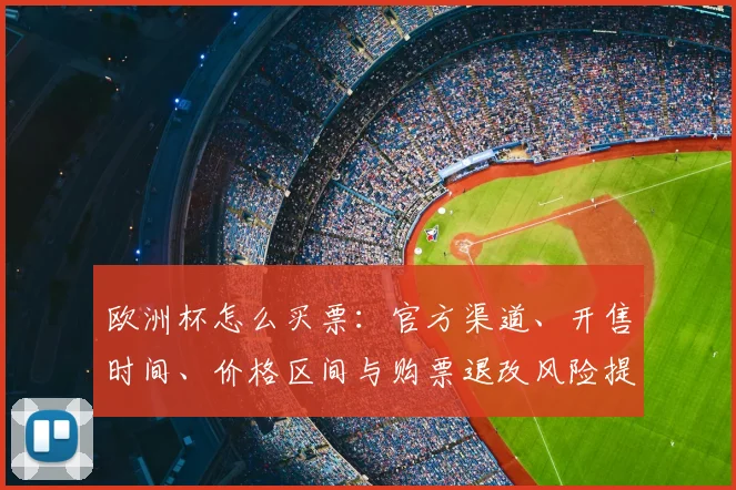欧洲杯怎么买票：官方渠道、开售时间、价格区间与购票退改风险提示