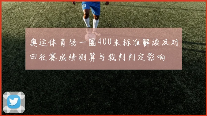 奥运体育场一圈400米标准解读及对田径赛成绩测算与裁判判定影响
