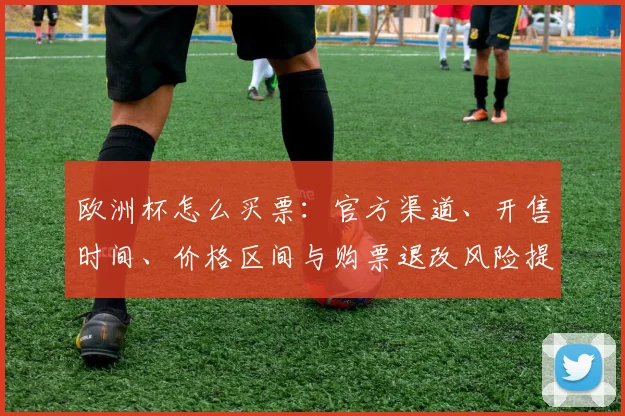 欧洲杯怎么买票：官方渠道、开售时间、价格区间与购票退改风险提示