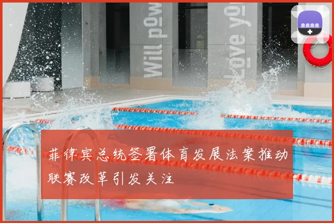 菲律宾总统签署体育发展法案推动联赛改革引发关注