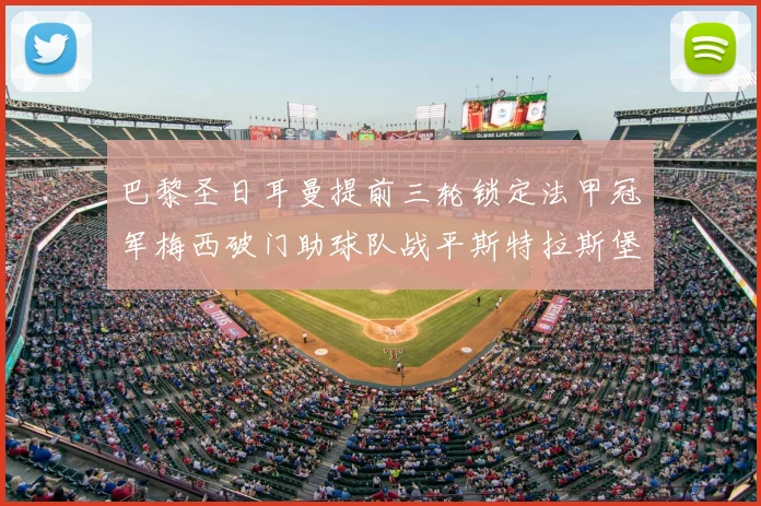 巴黎圣日耳曼提前三轮锁定法甲冠军梅西破门助球队战平斯特拉斯堡