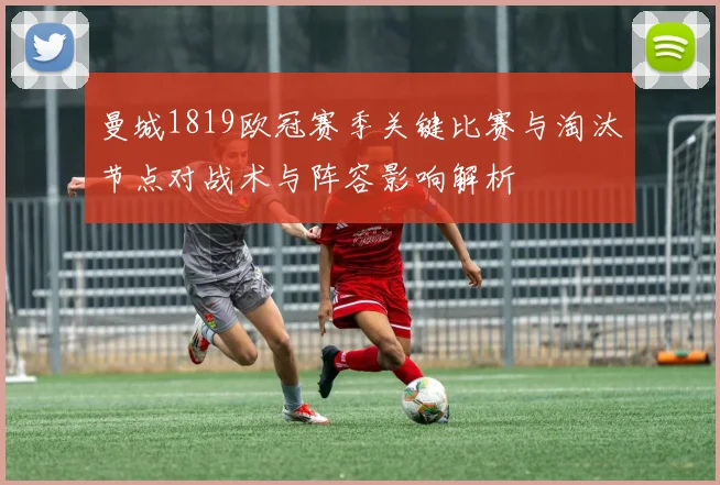 曼城1819欧冠赛季关键比赛与淘汰节点对战术与阵容影响解析