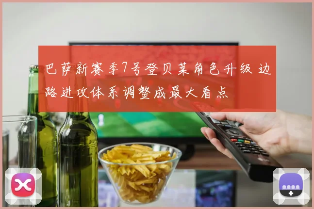 巴萨新赛季7号登贝莱角色升级 边路进攻体系调整成最大看点