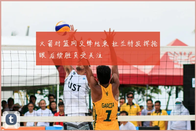 火箭对篮网交锋结束 杜兰特发挥抢眼 后续胜负受关注