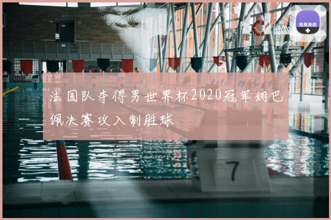 法国队夺得男世界杯2020冠军姆巴佩决赛攻入制胜球