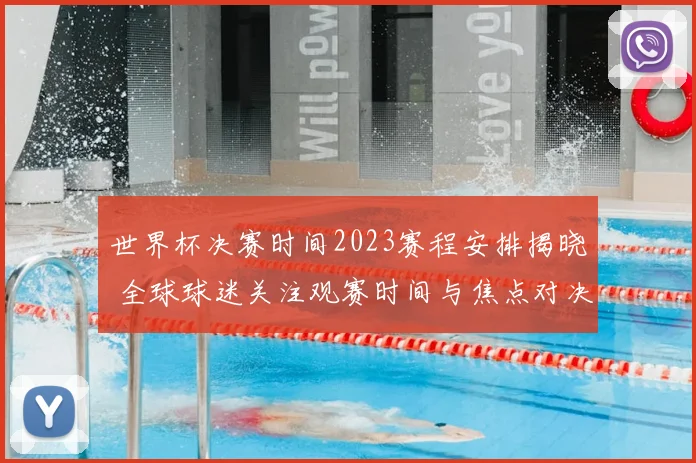世界杯决赛时间2023赛程安排揭晓 全球球迷关注观赛时间与焦点对决
