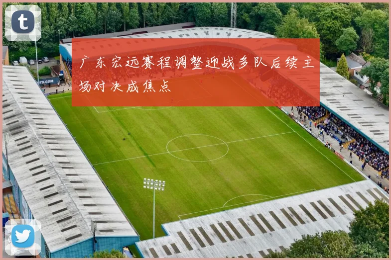 广东宏远赛程调整迎战多队后续主场对决成焦点