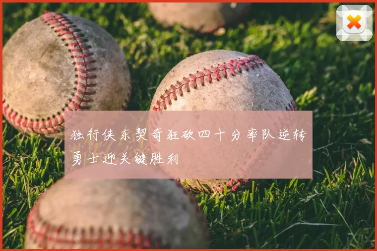 独行侠东契奇狂砍四十分率队逆转勇士迎关键胜利