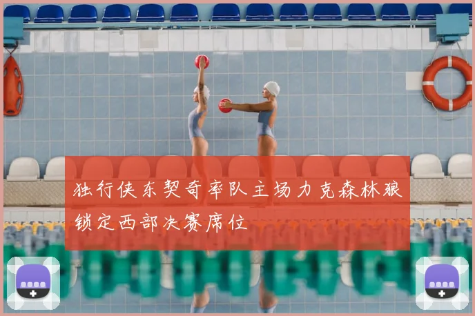 独行侠东契奇率队主场力克森林狼锁定西部决赛席位