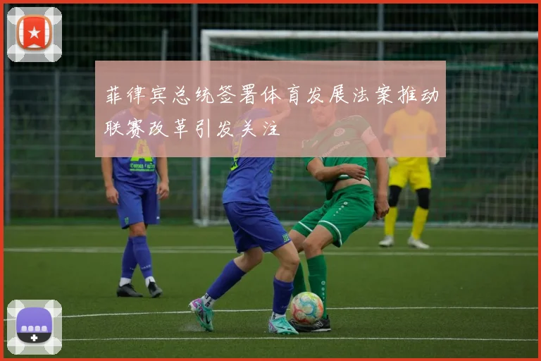 菲律宾总统签署体育发展法案推动联赛改革引发关注