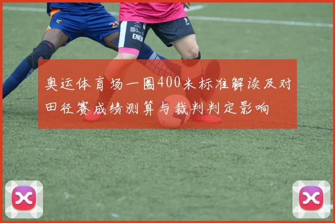 奥运体育场一圈400米标准解读及对田径赛成绩测算与裁判判定影响