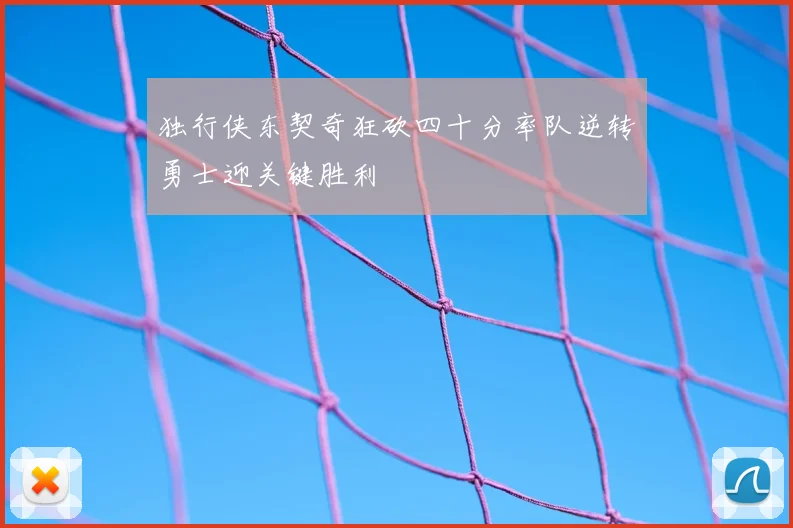 独行侠东契奇狂砍四十分率队逆转勇士迎关键胜利