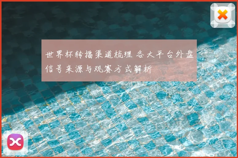世界杯转播渠道梳理 各大平台外盘信号来源与观赛方式解析