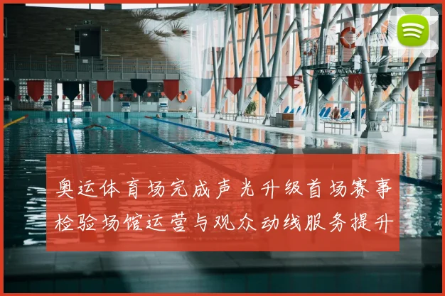 奥运体育场完成声光升级首场赛事检验场馆运营与观众动线服务提升