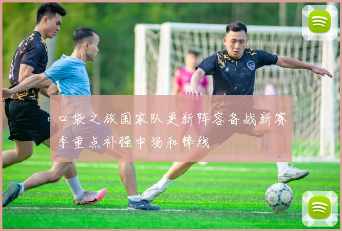 口袋之旅国家队更新阵容备战新赛季重点补强中场和锋线