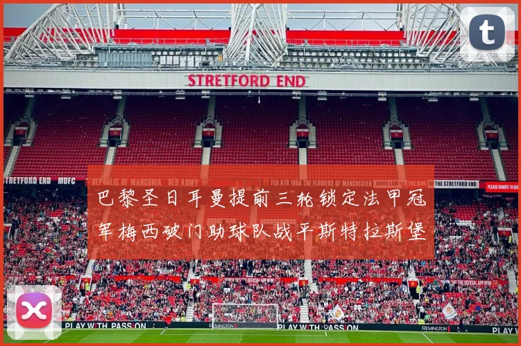 巴黎圣日耳曼提前三轮锁定法甲冠军梅西破门助球队战平斯特拉斯堡